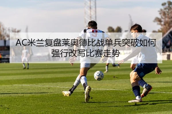 AC米兰复盘莱奥德比战单兵突破如何强行改写比赛走势