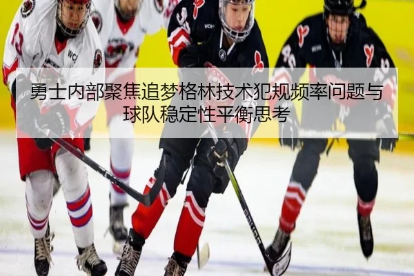 勇士内部聚焦追梦格林技术犯规频率问题与球队稳定性平衡思考