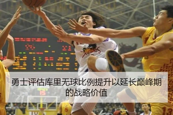 勇士评估库里无球比例提升以延长巅峰期的战略价值