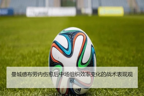 曼城德布劳内伤愈后中场组织效率变化的战术表现观察
