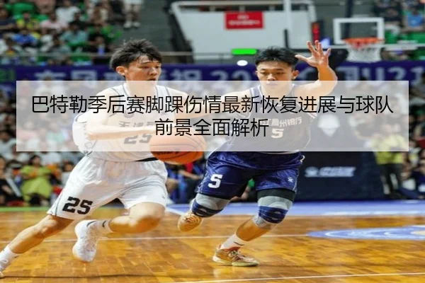 巴特勒季后赛脚踝伤情最新恢复进展与球队前景全面解析