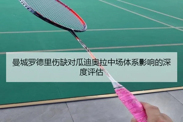 曼城罗德里伤缺对瓜迪奥拉中场体系影响的深度评估
