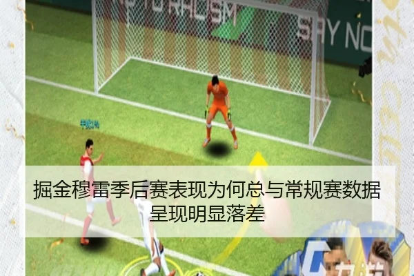 掘金穆雷季后赛表现为何总与常规赛数据呈现明显落差