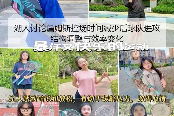 湖人讨论詹姆斯控场时间减少后球队进攻结构调整与效率变化