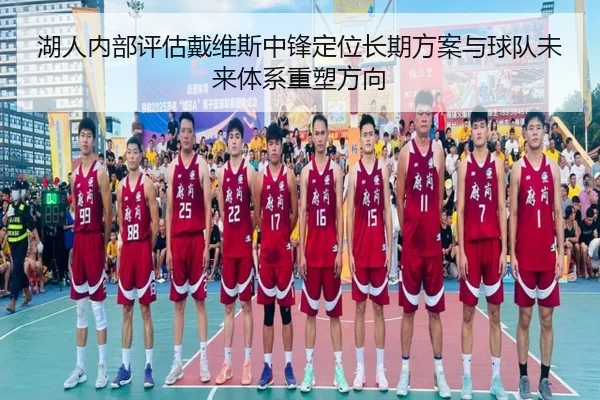 湖人内部评估戴维斯中锋定位长期方案与球队未来体系重塑方向