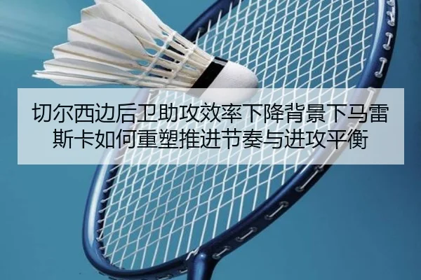 切尔西边后卫助攻效率下降背景下马雷斯卡如何重塑推进节奏与进攻平衡